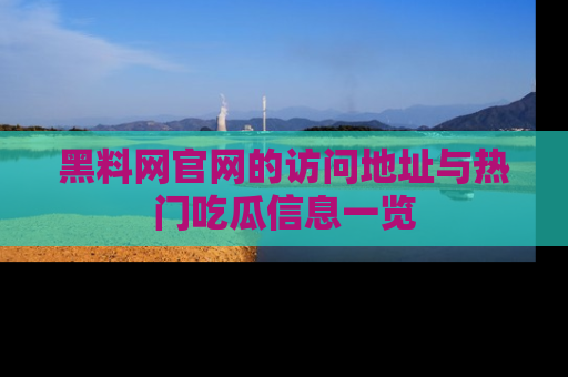 黑料网官网的访问地址与热门吃瓜信息一览