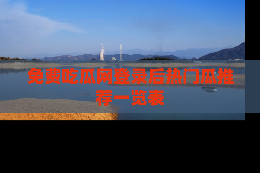 免费吃瓜网登录后热门瓜推荐一览表