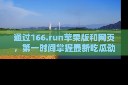 通过166.run苹果版和网页,第一时间掌握最新吃瓜动态!