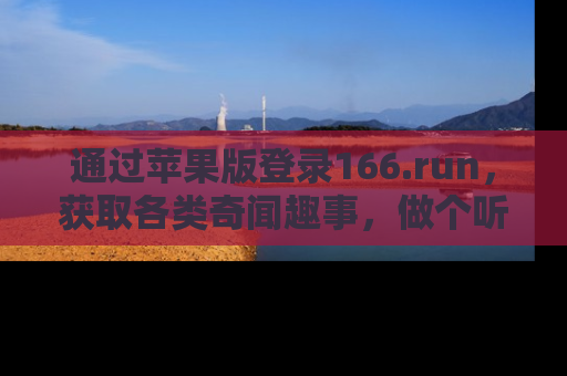 通过苹果版登录166.run，获取各类奇闻趣事，做个听瓜达人！