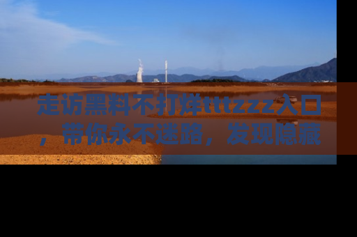 走访黑料不打烊tttzzz入口，带你永不迷路，发现隐藏的黑幕